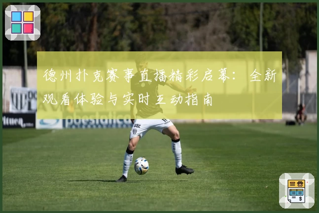 德州扑克赛事直播精彩启幕：全新观看体验与实时互动指南