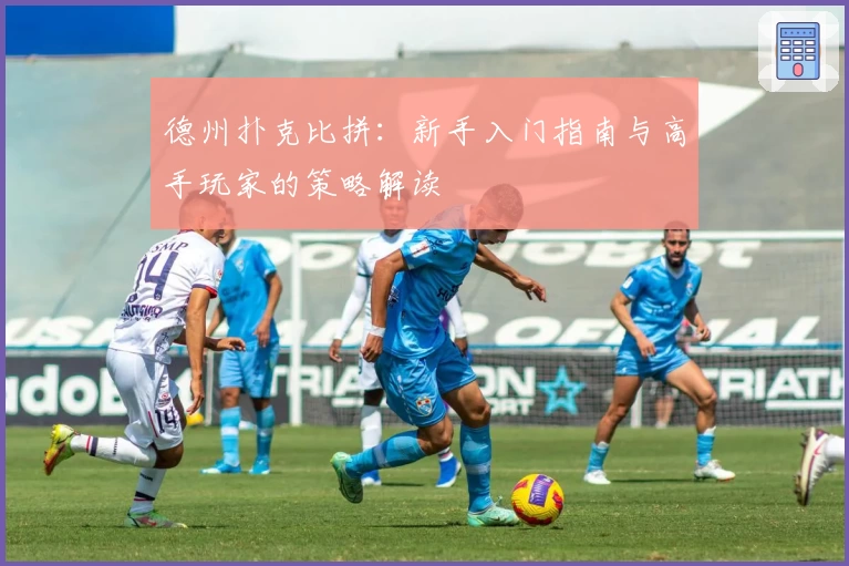 德州扑克比拼：新手入门指南与高手玩家的策略解读