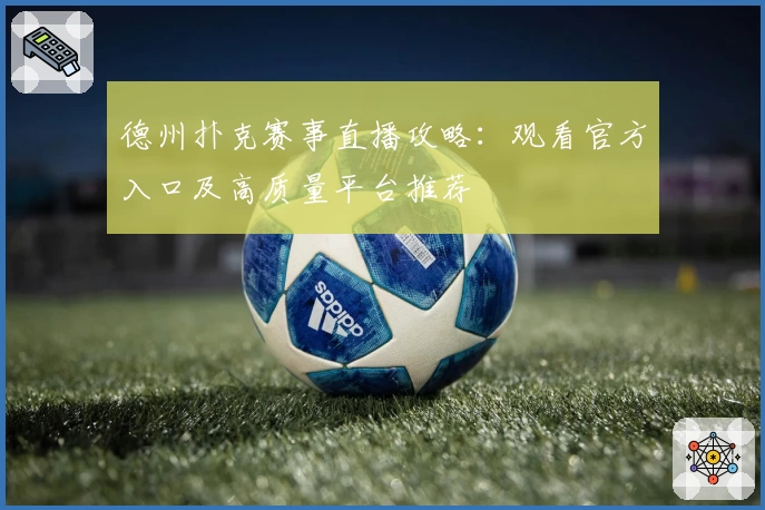 德州扑克赛事直播攻略：观看官方入口及高质量平台推荐