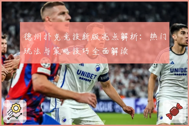 德州扑克竞技新版亮点解析：热门玩法与策略技巧全面解读