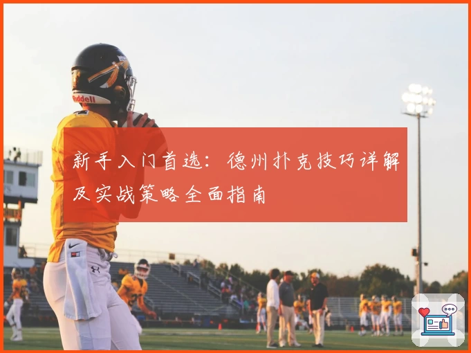 新手入门首选：德州扑克技巧详解及实战策略全面指南