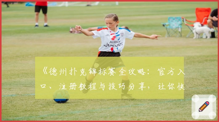 《德州扑克锦标赛全攻略：官方入口、注册教程与技巧分享，让你快速上手竞技乐趣》