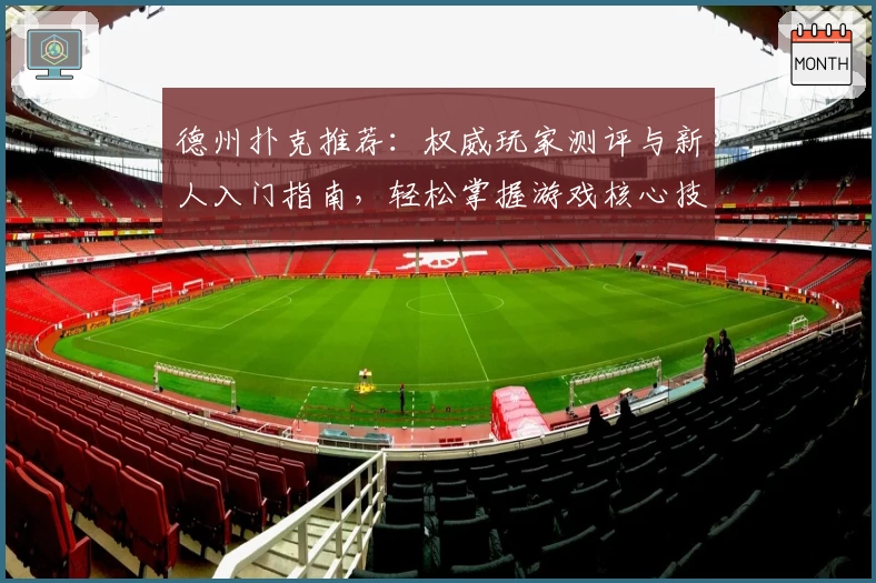 德州扑克推荐：权威玩家测评与新人入门指南，轻松掌握游戏核心技巧