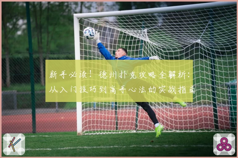 新手必读！德州扑克攻略全解析：从入门技巧到高手心法的实战指南