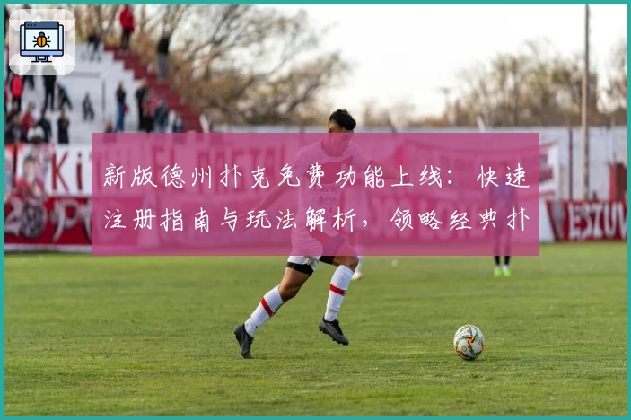 新版德州扑克免费功能上线：快速注册指南与玩法解析，领略经典扑克魅力