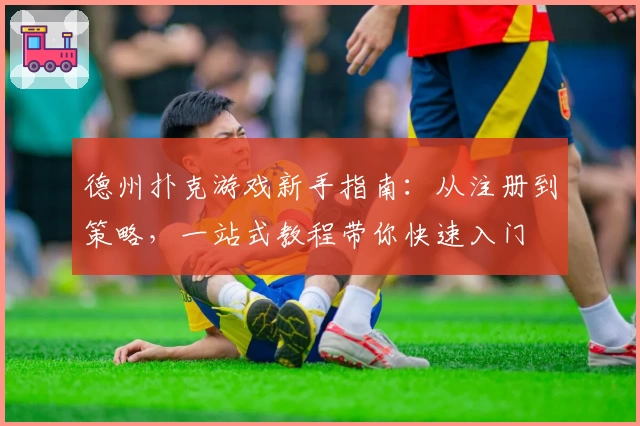 德州扑克游戏新手指南：从注册到策略，一站式教程带你快速入门