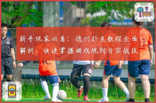 新手玩家必看：德州扑克教程全面解析，快速掌握游戏规则与实战技巧