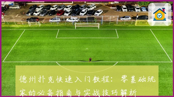 德州扑克快速入门教程：零基础玩家的必备指南与实战技巧解析